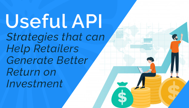 Useful API Strategies that can Help Retailers Generate Better Return on Investment