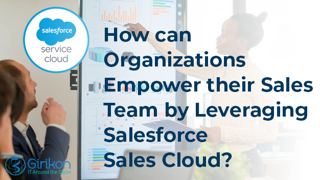 How can Organizations Empower their Sales Team by Leveraging Salesforce Sales Cloud?