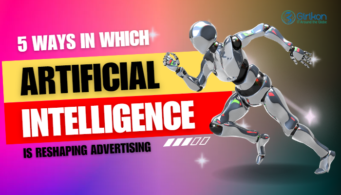 5 Ways in which Artificial Intelligence Is Reshaping Advertising